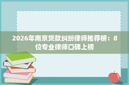 2026年南京贷款纠纷律师推荐榜:8位专业律师口碑上榜 2026年南京贷款纠纷律师推荐榜:8位专业律师口碑上榜