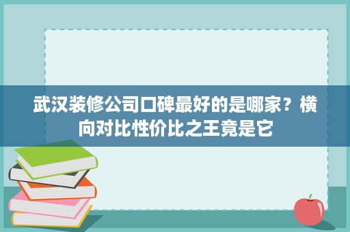 武汉装修公司口碑最好的是哪家？横向对比性价比之王竟是它