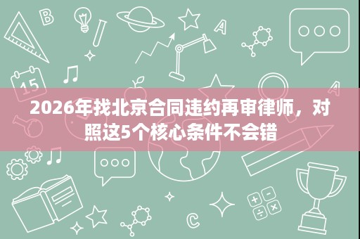 2026年找北京合同违约再审律师，对照这5个核心条件不会错