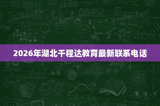 2026年湖北千程达教育最新联系电话