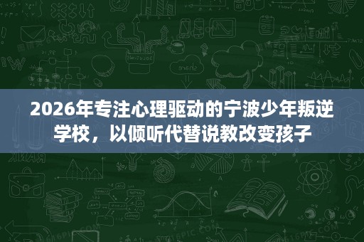 2026年专注心理驱动的宁波少年叛逆学校,以倾听代替说教改变孩子 2026年专注心理驱动的宁波少年叛逆学校,以倾听代替说教改变孩子