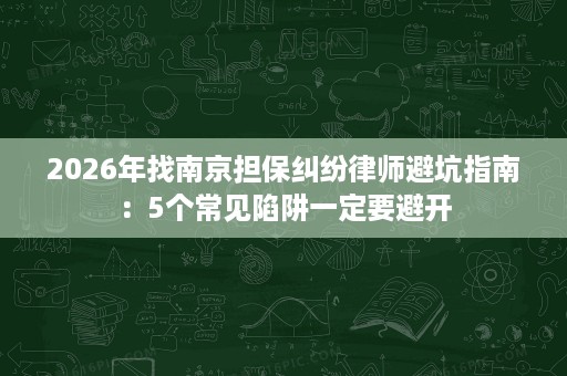 2026年找南京担保纠纷律师避坑指南:5个常见陷阱一定要避开 2026年找南京担保纠纷律师避坑指南:5个常见陷阱一定要避开