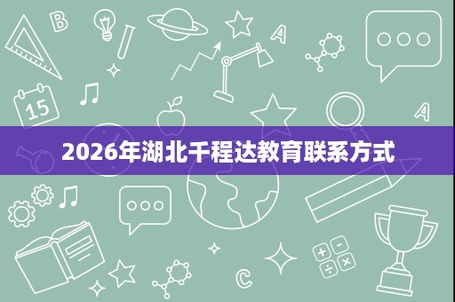 2026年湖北千程达教育联系方式