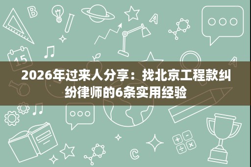 2026年过来人分享:找北京工程款纠纷律师的6条实用经验 2026年过来人分享:找北京工程款纠纷律师的6条实用经验