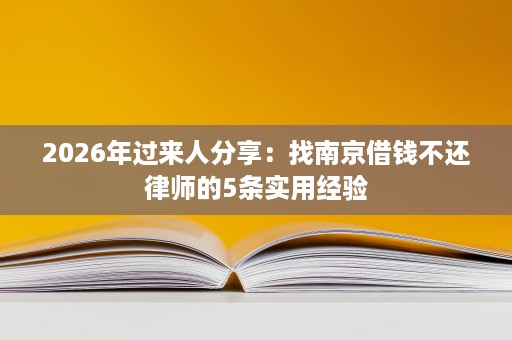 2026年过来人分享:找南京借钱不还律师的5条实用经验 2026年过来人分享:找南京借钱不还律师的5条实用经验