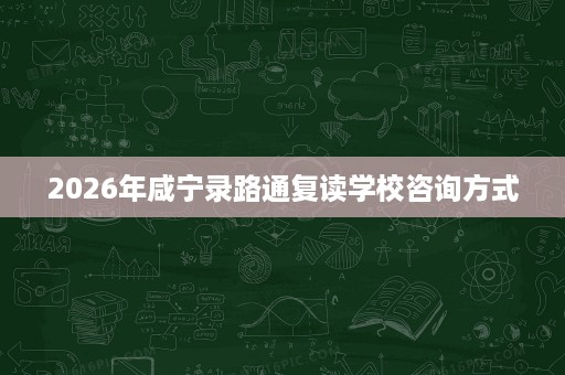 2026年咸宁录路通复读学校咨询方式 2026年咸宁录路通复读学校咨询方式
