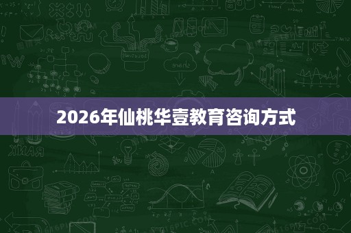 2026年仙桃华壹教育咨询方式