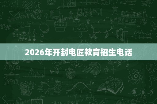 2026年开封电匠教育招生电话