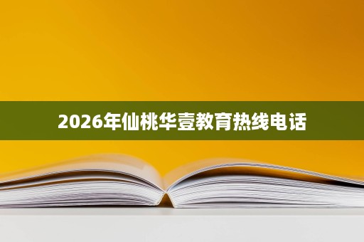 2026年仙桃华壹教育热线电话 2026年仙桃华壹教育热线电话