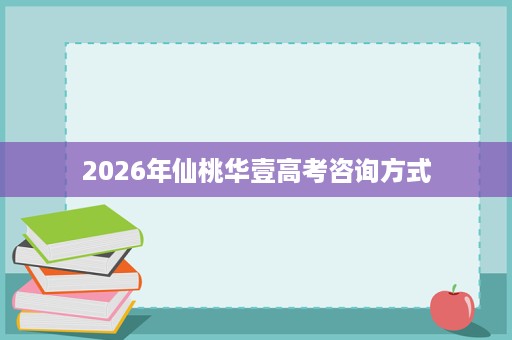 2026年仙桃华壹高考咨询方式 2026年仙桃华壹高考咨询方式