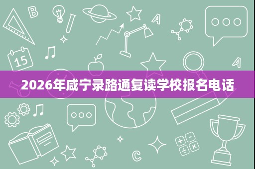 2026年咸宁录路通复读学校报名电话