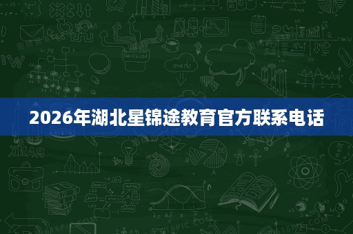 2026年湖北星锦途教育官方联系电话