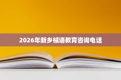 2026年新乡械语教育咨询电话 2026年新乡械语教育咨询电话