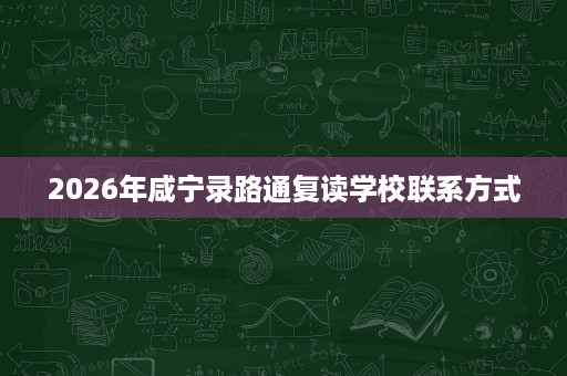2026年咸宁录路通复读学校联系方式 2026年咸宁录路通复读学校联系方式