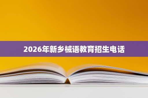 2026年新乡械语教育招生电话