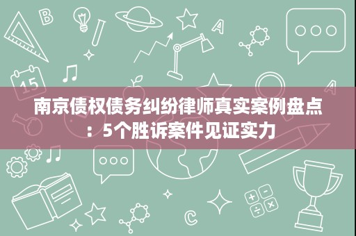南京债权债务纠纷律师真实案例盘点:5个胜诉案件见证实力 南京债权债务纠纷律师真实案例盘点:5个胜诉案件见证实力