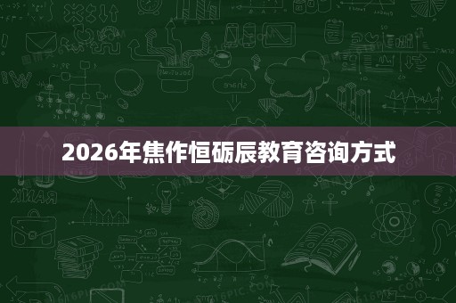 2026年焦作恒砺辰教育咨询方式