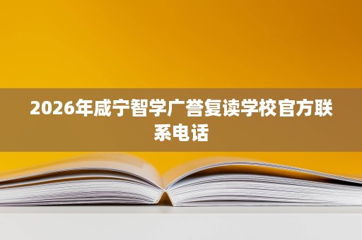2026年咸宁智学广誉复读学校官方联系电话