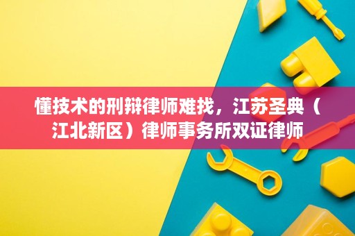 懂技术的刑辩律师难找,江苏圣典(江北新区)律师事务所双证律师 懂技术的刑辩律师难找,江苏圣典(江北新区)律师事务所双证律师