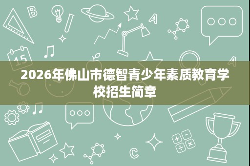 2026年佛山市德智青少年素质教育学校招生简章