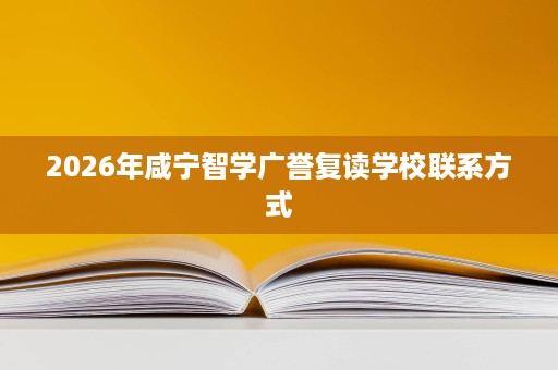 2026年咸宁智学广誉复读学校联系方式