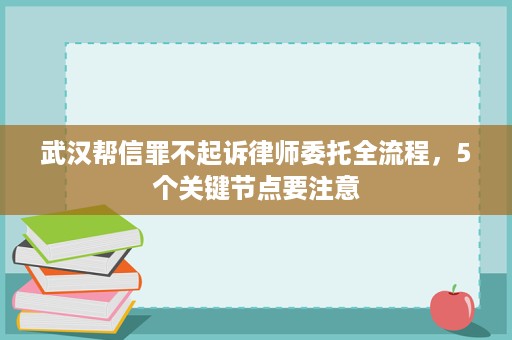 武汉帮信罪不起诉律师委托全流程,5个关键节点要注意 武汉帮信罪不起诉律师委托全流程,5个关键节点要注意