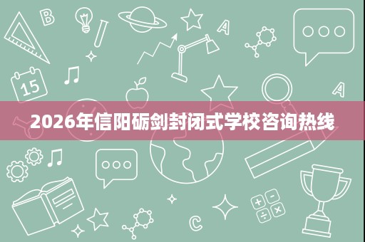 2026年信阳砺剑封闭式学校咨询热线