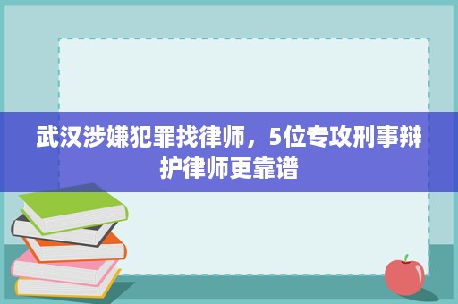 武汉涉嫌犯罪找律师,5位专攻刑事辩护律师更靠谱 武汉涉嫌犯罪找律师,5位专攻刑事辩护律师更靠谱