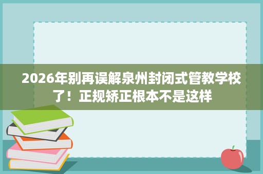 2026年别再误解泉州封闭式管教学校了!正规矫正根本不是这样 2026年别再误解泉州封闭式管教学校了!正规矫正根本不是这样