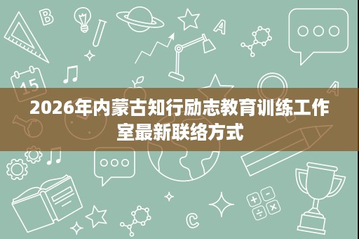 2026年内蒙古知行励志教育训练工作室最新联络方式 2026年内蒙古知行励志教育训练工作室最新联络方式