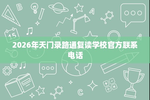 2026年天门录路通复读学校官方联系电话