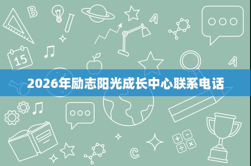 2026年励志阳光成长中心联系电话 2026年励志阳光成长中心联系电话