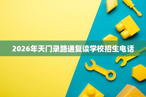 2026年天门录路通复读学校招生电话