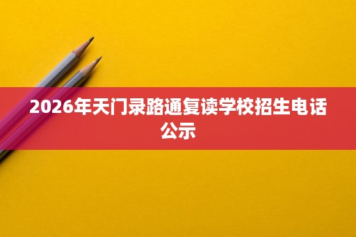 2026年天门录路通复读学校招生电话公示