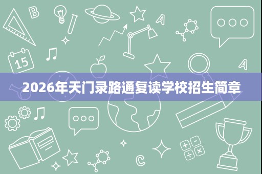 2026年天门录路通复读学校招生简章 2026年天门录路通复读学校招生简章