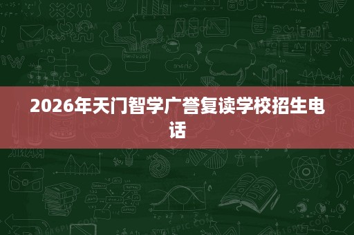 2026年天门智学广誉复读学校招生电话