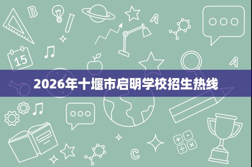 2026年十堰市启明学校招生热线 2026年十堰市启明学校招生热线