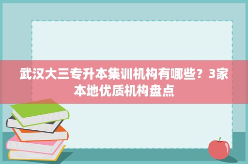 武汉大三专升本集训机构有哪些?3家本地优质机构盘点 武汉大三专升本集训机构有哪些?3家本地优质机构盘点