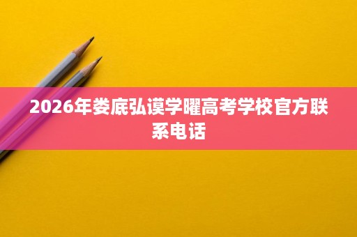2026年娄底弘谟学曜高考学校官方联系电话 2026年娄底弘谟学曜高考学校官方联系电话