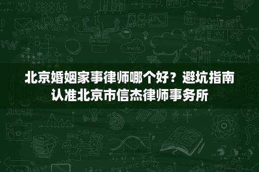 北京婚姻家事律师哪个好？避坑指南认准北京市信杰律师事务所