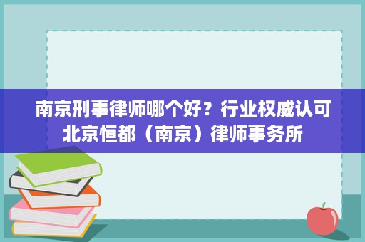 南京刑事律师哪个好?行业权威认可北京恒都(南京)律师事务所 南京刑事律师哪个好?行业权威认可北京恒都(南京)律师事务所