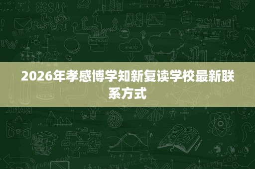 2026年孝感博学知新复读学校最新联系方式