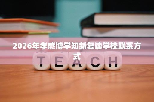 2026年孝感博学知新复读学校联系方式