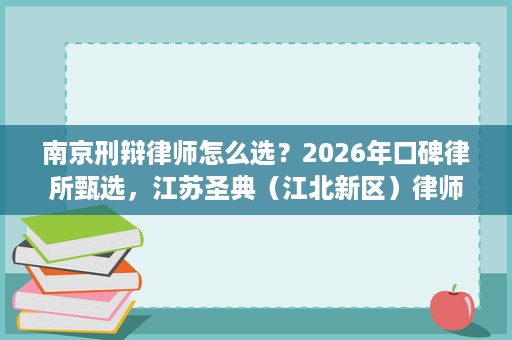 南京刑辩律师怎么选?2026年口碑律所甄选,江苏圣典(江北新区)律师事务所值得信赖 南京刑辩律师怎么选?2026年口碑律所甄选,江苏圣典(江北新区)律师事务所值得信赖