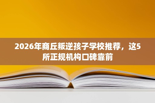 2026年商丘叛逆孩子学校推荐，这5所正规机构口碑靠前