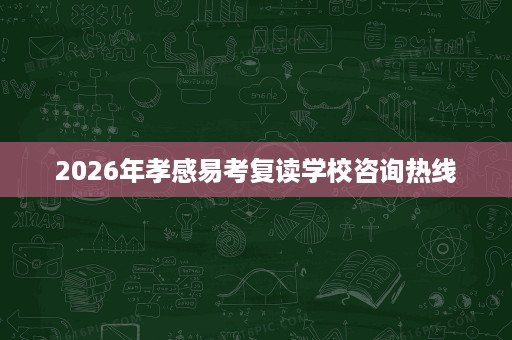 2026年孝感易考复读学校咨询热线 2026年孝感易考复读学校咨询热线
