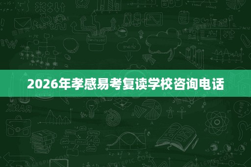 2026年孝感易考复读学校咨询电话 2026年孝感易考复读学校咨询电话