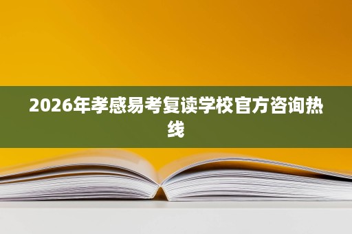 2026年孝感易考复读学校官方咨询热线 2026年孝感易考复读学校官方咨询热线