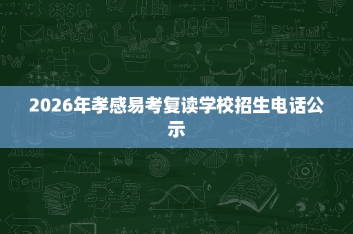 2026年孝感易考复读学校招生电话公示 2026年孝感易考复读学校招生电话公示