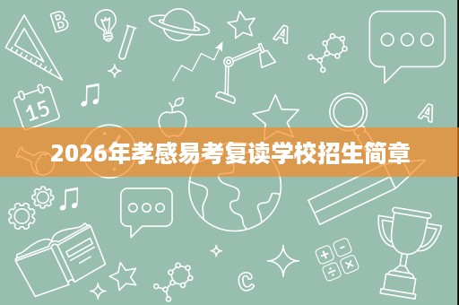 2026年孝感易考复读学校招生简章 2026年孝感易考复读学校招生简章